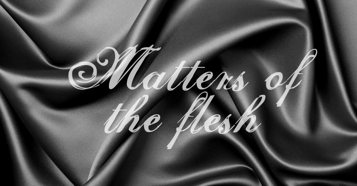 Matters of  the flesh